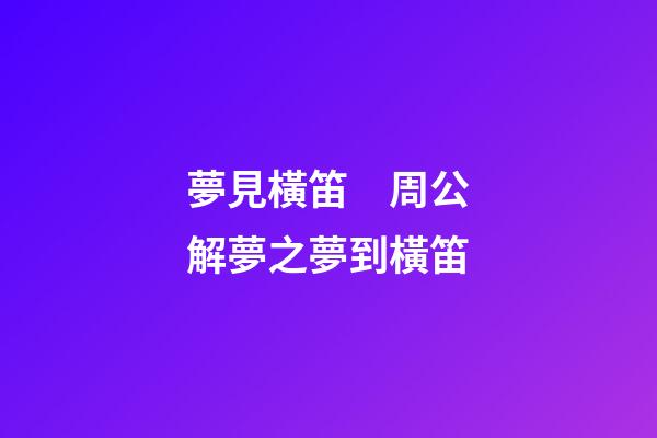 夢見橫笛　周公解夢之夢到橫笛